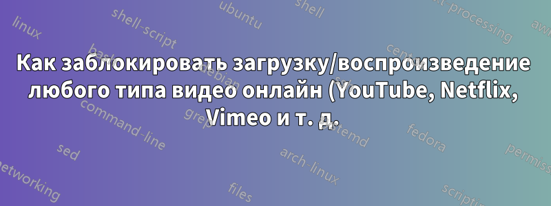 Как заблокировать загрузку/воспроизведение любого типа видео онлайн (YouTube, Netflix, Vimeo и т. д.) во всех браузерах