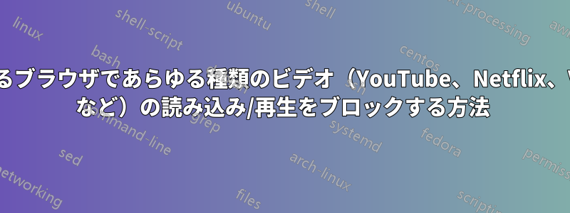 あらゆるブラウザであらゆる種類のビデオ（YouTube、Netflix、Vimeo など）の読み込み/再生をブロックする方法