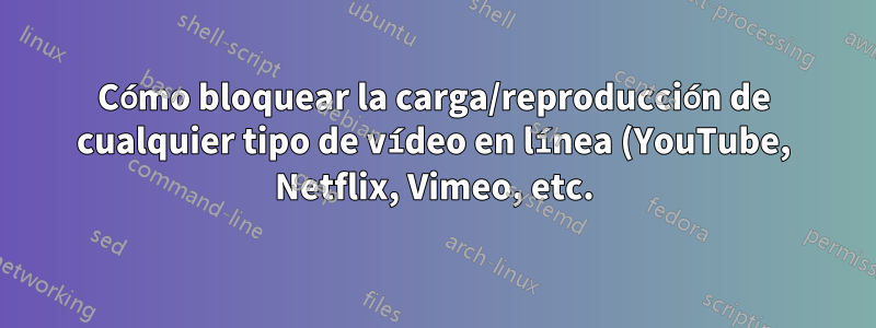 Cómo bloquear la carga/reproducción de cualquier tipo de vídeo en línea (YouTube, Netflix, Vimeo, etc.) en todos los navegadores