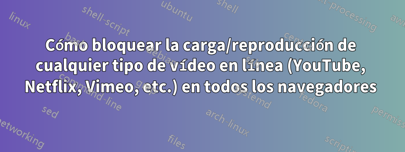 Cómo bloquear la carga/reproducción de cualquier tipo de vídeo en línea (YouTube, Netflix, Vimeo, etc.) en todos los navegadores