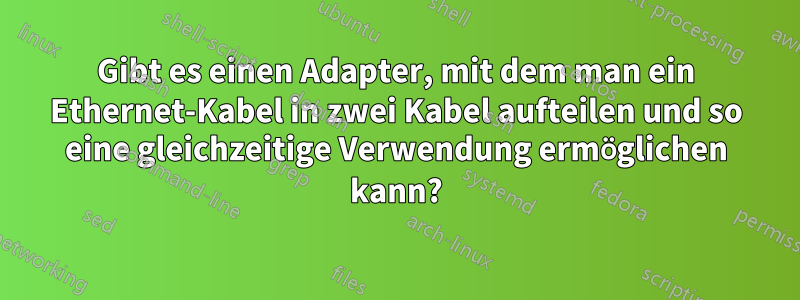 Gibt es einen Adapter, mit dem man ein Ethernet-Kabel in zwei Kabel aufteilen und so eine gleichzeitige Verwendung ermöglichen kann?