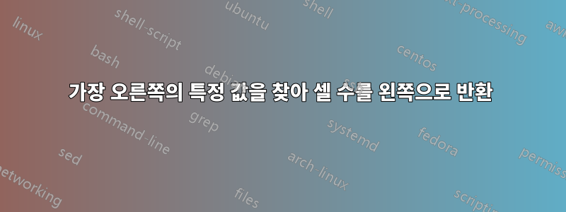 가장 오른쪽의 특정 값을 찾아 셀 수를 왼쪽으로 반환