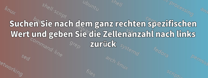 Suchen Sie nach dem ganz rechten spezifischen Wert und geben Sie die Zellenanzahl nach links zurück