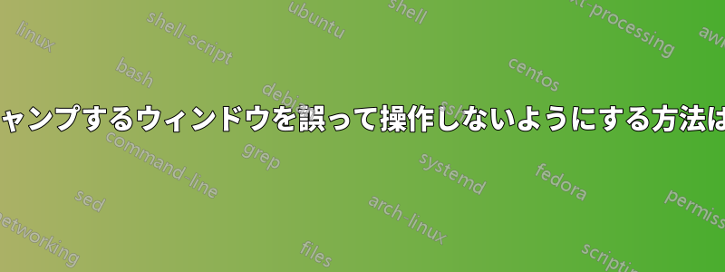 フォーカスがジャンプするウィンドウを誤って操作しないようにする方法はありませんか?