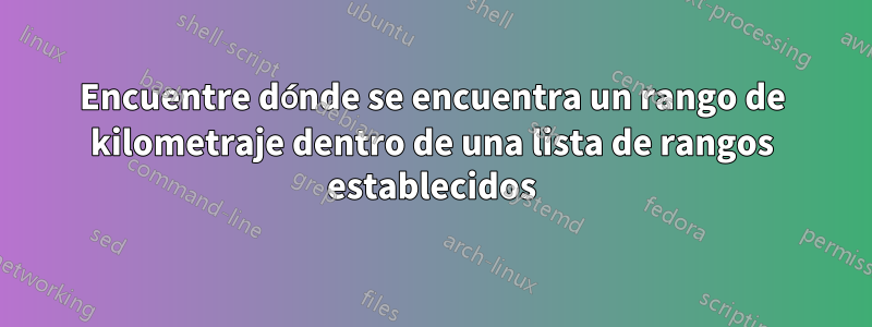 Encuentre dónde se encuentra un rango de kilometraje dentro de una lista de rangos establecidos