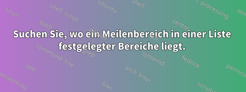 Suchen Sie, wo ein Meilenbereich in einer Liste festgelegter Bereiche liegt.