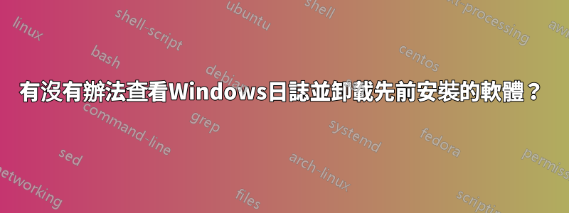 有沒有辦法查看Windows日誌並卸載先前安裝的軟體？