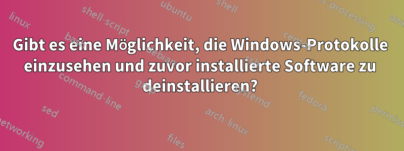 Gibt es eine Möglichkeit, die Windows-Protokolle einzusehen und zuvor installierte Software zu deinstallieren?