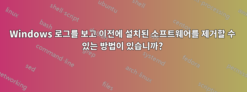 Windows 로그를 보고 이전에 설치된 소프트웨어를 제거할 수 있는 방법이 있습니까?