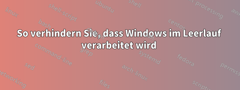 So verhindern Sie, dass Windows im Leerlauf verarbeitet wird