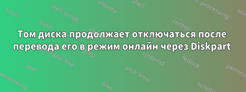 Том диска продолжает отключаться после перевода его в режим онлайн через Diskpart