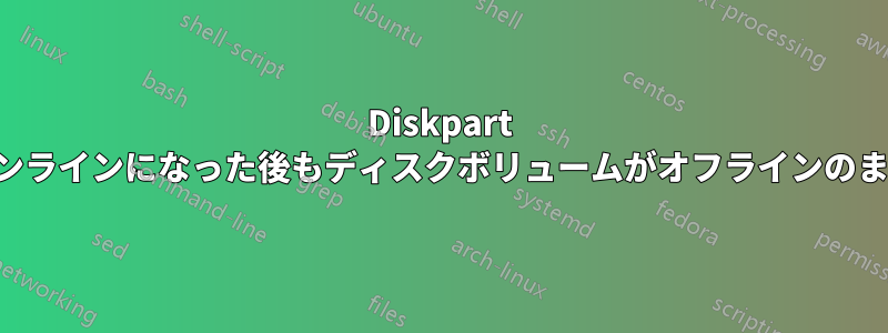 Diskpart 経由でオンラインになった後もディスクボリュームがオフラインのままになる