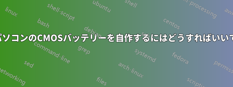 ノートパソコンのCMOSバッテリーを自作するにはどうすればいいですか？