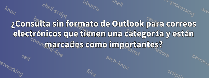 ¿Consulta sin formato de Outlook para correos electrónicos que tienen una categoría y están marcados como importantes?