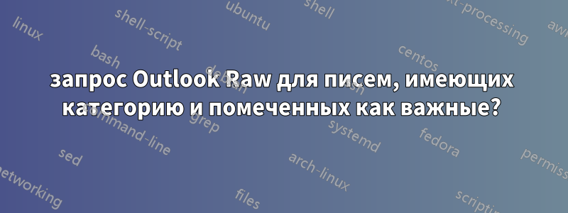 запрос Outlook Raw для писем, имеющих категорию и помеченных как важные?