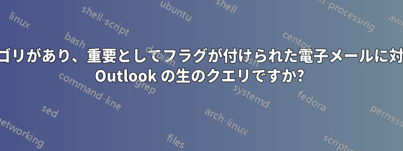 カテゴリがあり、重要としてフラグが付けられた電子メールに対する Outlook の生のクエリですか?