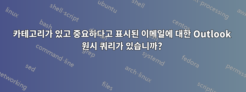 카테고리가 있고 중요하다고 표시된 이메일에 대한 Outlook 원시 쿼리가 있습니까?