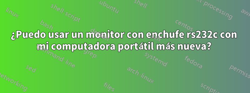 ¿Puedo usar un monitor con enchufe rs232c con mi computadora portátil más nueva?