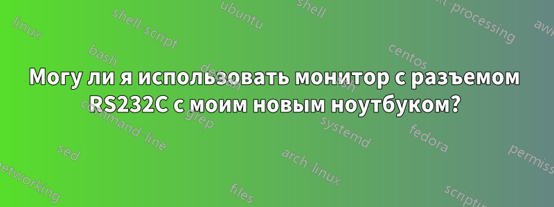 Могу ли я использовать монитор с разъемом RS232C с моим новым ноутбуком?