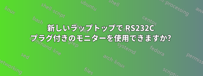 新しいラップトップで RS232C プラグ付きのモニターを使用できますか?