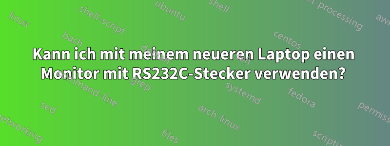 Kann ich mit meinem neueren Laptop einen Monitor mit RS232C-Stecker verwenden?