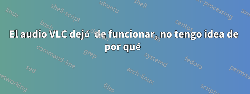 El audio VLC dejó de funcionar, no tengo idea de por qué