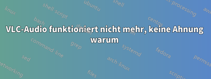 VLC-Audio funktioniert nicht mehr, keine Ahnung warum