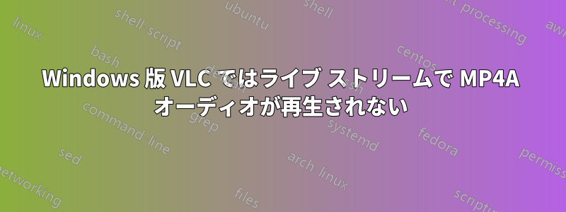 Windows 版 VLC ではライブ ストリームで MP4A オーディオが再生されない