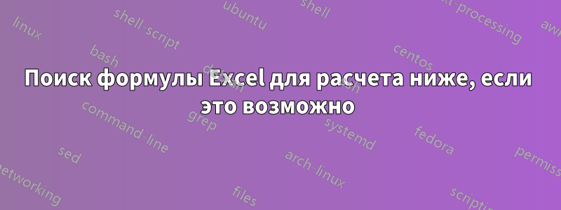 Поиск формулы Excel для расчета ниже, если это возможно