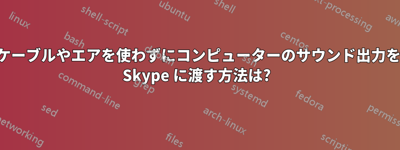 ケーブルやエアを使わずにコンピューターのサウンド出力を Skype に渡す方法は? 