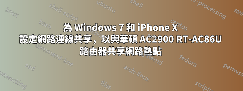 為 Windows 7 和 iPhone X 設定網路連線共享，以與華碩 AC2900 RT-AC86U 路由器共享網路熱點