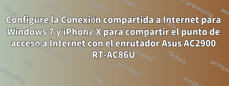 Configure la Conexión compartida a Internet para Windows 7 y iPhone X para compartir el punto de acceso a Internet con el enrutador Asus AC2900 RT-AC86U