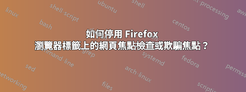 如何停用 Firefox 瀏覽器標籤上的網頁焦點檢查或欺騙焦點？