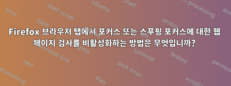 Firefox 브라우저 탭에서 포커스 또는 스푸핑 포커스에 대한 웹 페이지 검사를 비활성화하는 방법은 무엇입니까?