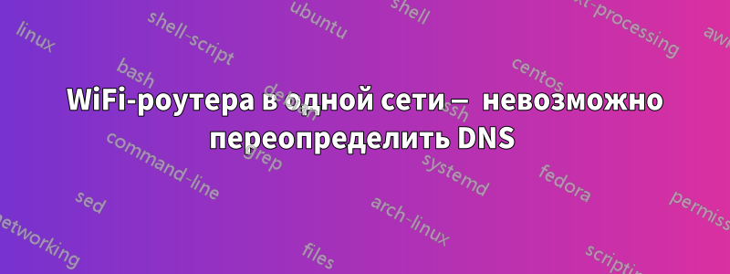 2 WiFi-роутера в одной сети — невозможно переопределить DNS