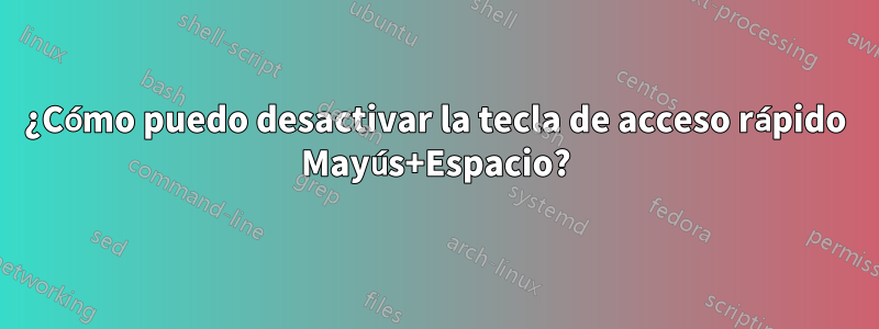 ¿Cómo puedo desactivar la tecla de acceso rápido Mayús+Espacio?