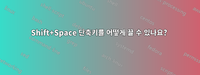 Shift+Space 단축키를 어떻게 끌 수 있나요?