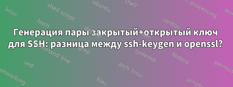 Генерация пары закрытый+открытый ключ для SSH: разница между ssh-keygen и openssl?