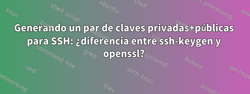 Generando un par de claves privadas+públicas para SSH: ¿diferencia entre ssh-keygen y openssl?