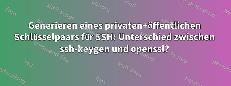 Generieren eines privaten+öffentlichen Schlüsselpaars für SSH: Unterschied zwischen ssh-keygen und openssl?