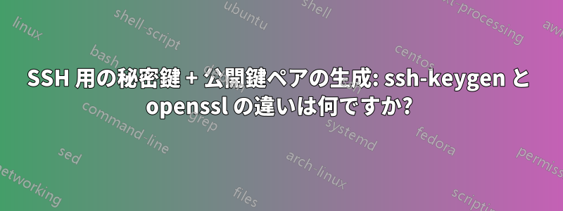 SSH 用の秘密鍵 + 公開鍵ペアの生成: ssh-keygen と openssl の違いは何ですか?