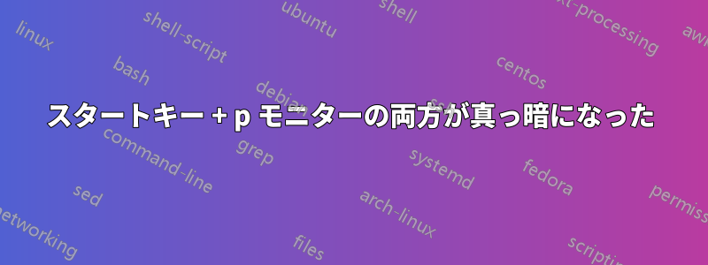 スタートキー + p モニターの両方が真っ暗になった