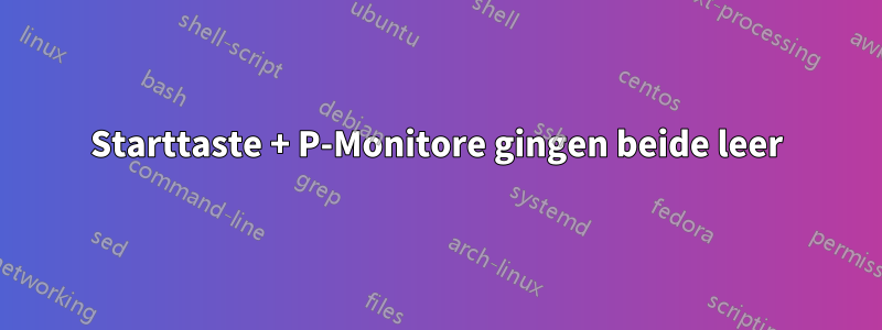 Starttaste + P-Monitore gingen beide leer