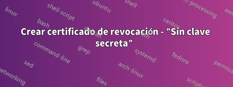 Crear certificado de revocación - "Sin clave secreta"