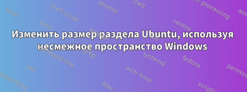 Изменить размер раздела Ubuntu, используя несмежное пространство Windows