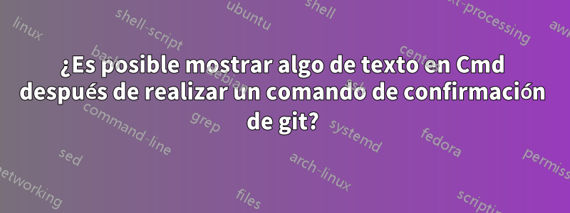 ¿Es posible mostrar algo de texto en Cmd después de realizar un comando de confirmación de git?