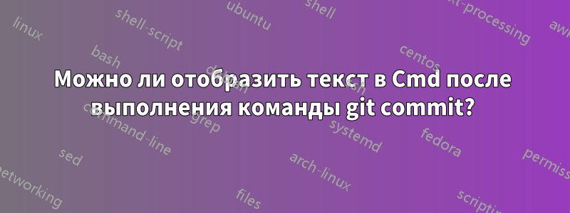 Можно ли отобразить текст в Cmd после выполнения команды git commit?