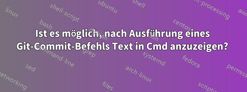 Ist es möglich, nach Ausführung eines Git-Commit-Befehls Text in Cmd anzuzeigen?