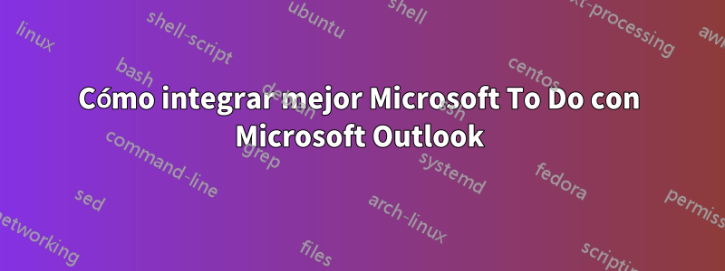 Cómo integrar mejor Microsoft To Do con Microsoft Outlook