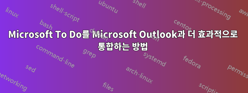 Microsoft To Do를 Microsoft Outlook과 더 효과적으로 통합하는 방법